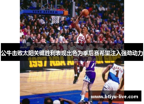 公牛击败太阳关键胜利表现出色为季后赛希望注入强劲动力