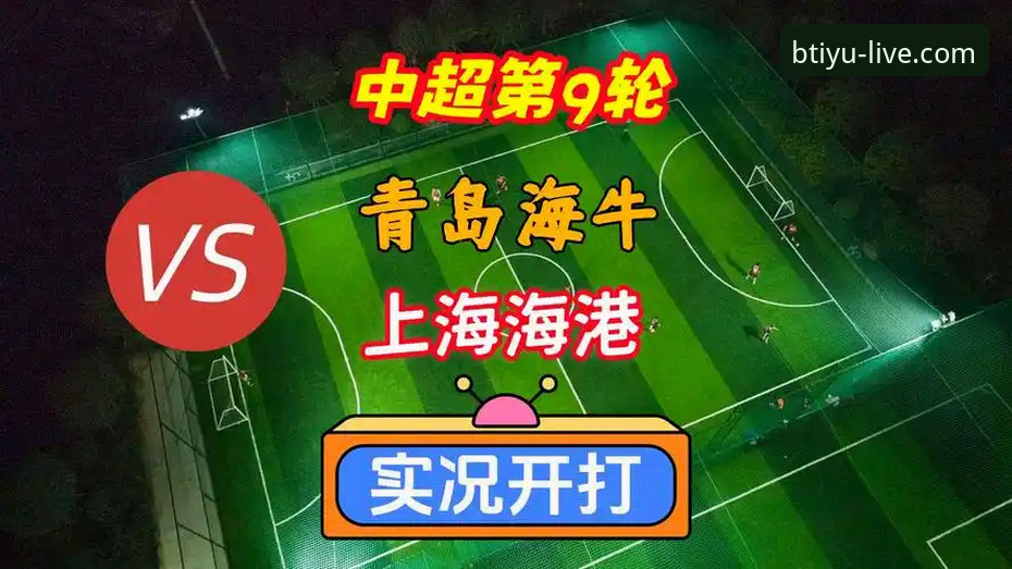 青岛海牛3-1力克上海海港：中超第9轮赛事深度解读与b体育平台观赛体验